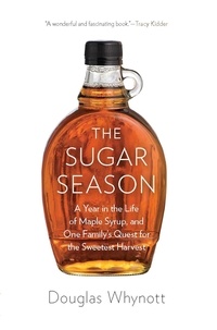Douglas Whynott - The Sugar Season - A Year in the Life of Maple Syrup, and One Family's Quest for the Sweetest Harvest.
