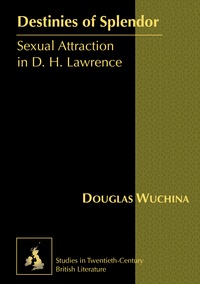 Douglas Wuchina - Destinies of Splendor - Sexual Attraction in D. H. Lawrence.