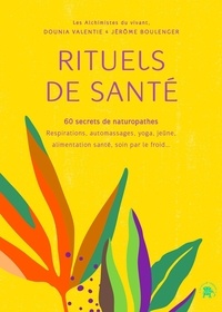 Dounia Valentie et Jérôme Boulenger - Rituels de santé, 60 secrets de naturopathes - Respirations, automassages, yoga, jeûne, alimentation santé, soin par le froid....