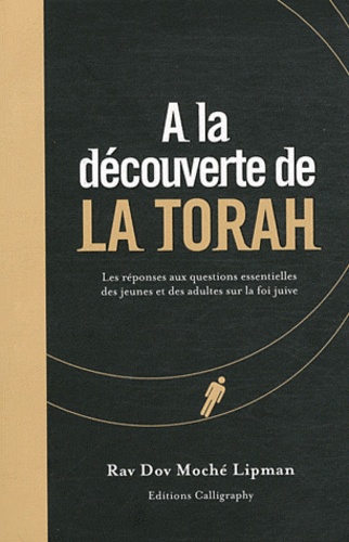 Dov Moché Lipman - A la découverte de la Torah : - Les réponses aux questions essentielles des jeunes et des adultes sur la foi juive.