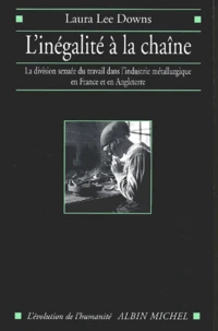 L'Inegalite A La Chaine. La Division Sexuee Du Travail Dans L'Industrie Metallurgique En France Et En Angleterre (1914-1939)