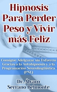  Dr. Álvaro Serrano Belmonte - Hipnosis Para Perder Peso y Vivir más Feliz Consigue Adelgazar sin Esfuerzo Gracias a la Autohipnosis y a la Programación Neurolingüística (PNL).