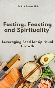 Livre téléchargeur gratuitement Fasting, Feasting and Spirituality MOBI FB2 PDF en francais par Dr.A.K.Saxena, Ph.D.