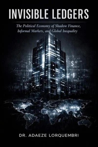 Invisible Ledgers: The Political Economy of Shadow Finance, Informal Markets, and Global Inequality