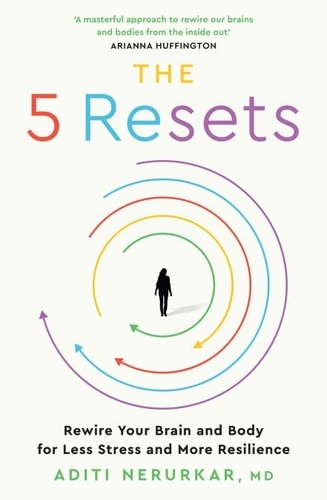 Dr Aditi Nerurkar - The 5 Resets - Rewire Your Brain and Body for Less Stress and More Resilience.