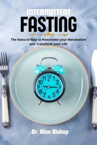 Intermittent Fasting: the Natural Way to Reactivate your Metabolism and Transform your Life