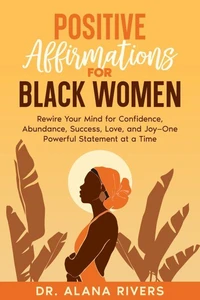Positive Affirmations for Black Women: Rewire Your Mind for Confidence, Abundance, Success, Love, and Joy—One Powerful Statement at a Time