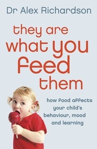 Dr Alex Richardson - They Are What You Feed Them - How Food Can Improve Your Child’s Behaviour, Mood and Learning.