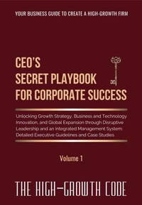 CEO's Secret Playbook For Corporate Success, V1: Unlocking Growth Strategy, Business and Technology Innovation, and Global Expansion through Disruptive Leadership and an Integrated Management System