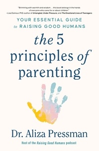 Dr Aliza Pressman - The 5 Principles of Parenting - Your Essential Guide to Raising Good Humans.