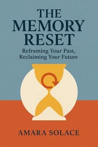 The Memory Reset Reframing Your Past, Reclaiming Your Future
