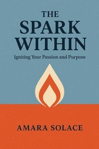 The Spark Within Igniting Your Passion and Purpose
