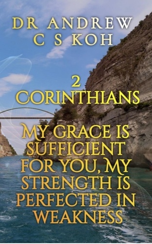  Dr Andrew C S Koh - 2 Corinthians: My Grace is Sufficient for You - Pauline Epistles, #3.