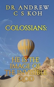  Dr Andrew C S Koh - Colossians: He is the Image of the Invisible God - Prison Epistles, #3.