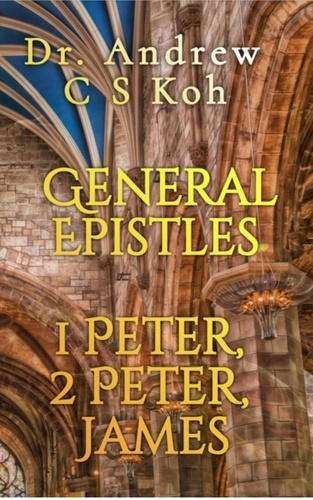  Dr Andrew C S Koh - General Epistles: 1 Peter, 2 Peter, James - Non Pauline and General Epistles, #3.