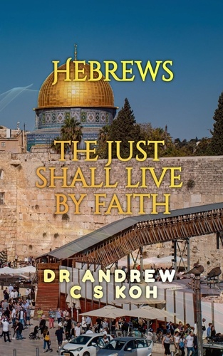  Dr Andrew C S Koh - Hebrews: the Just Shall Live by Faith - Non Pauline and General Epistles, #1.