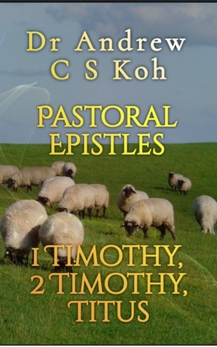  Dr Andrew C S Koh - Pastoral Epistles: 1 Timothy, 2 Timothy, Titus - Pauline Epistles, #5.