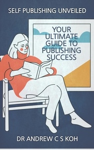  Dr Andrew C S Koh - Self Publishing Unveiled: Your Ultimate Guide to Publishing Success.