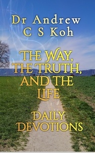  Dr Andrew C S Koh - The Way, the Truth, and the Life - Daily Devotions, #6.