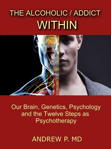  Dr. Andrew P. - The Alcoholic / Addict Within: Our Brain, Genetics, Psychology and the Twelve Steps as Psychotherapy.