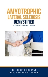  Dr. Ankita Kashyap et  Prof. Krishna N. Sharma - Amyotrophic Lateral Sclerosis Demystified: Doctor’s Secret Guide.