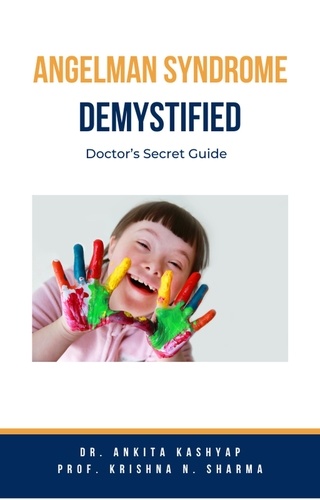  Dr. Ankita Kashyap et  Prof. Krishna N. Sharma - Angelman Syndrome Demystified: Doctor’s Secret Guide.