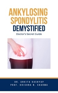  Dr. Ankita Kashyap et  Prof. Krishna N. Sharma - Ankylosing Spondylitis Demystified: Doctor’s Secret Guide.