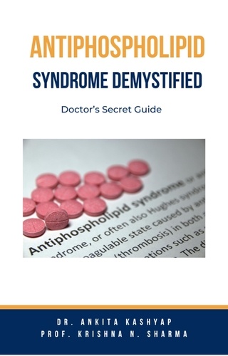  Dr. Ankita Kashyap et  Prof. Krishna N. Sharma - Antiphospholipid Syndrome Demystified: Doctor’s Secret Guide.