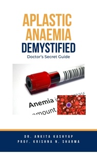  Dr. Ankita Kashyap et  Prof. Krishna N. Sharma - Aplastic Anaemia Demystified: Doctor's Secret Guide.