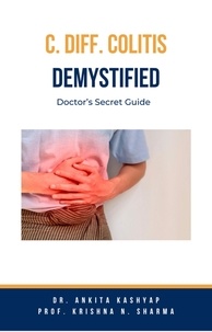  Dr. Ankita Kashyap et  Prof. Krishna N. Sharma - C Diff Colitis Demystified: Doctor’s Secret Guide.