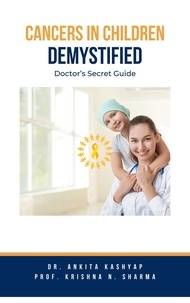  Dr. Ankita Kashyap et  Prof. Krishna N. Sharma - Cancers In Children Demystified: Doctor’s Secret Guide.
