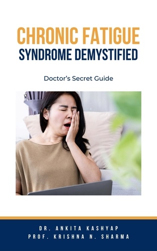  Dr. Ankita Kashyap et  Prof. Krishna N. Sharma - Chronic Fatigue Syndrome Demystified: Doctor’s Secret Guide.