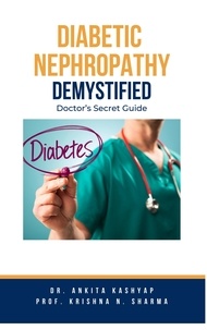  Dr. Ankita Kashyap et  Prof. Krishna N. Sharma - Diabetic Nephropathy Demystified: Doctor's Secret Guide.