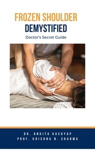  Dr. Ankita Kashyap et  Prof. Krishna N. Sharma - Frozen Shoulder Demystified: Doctor's Secret Guide.