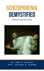  Dr. Ankita Kashyap et  Prof. Krishna N. Sharma - Schizophrenia Demystified: Doctor’s Secret Guide.