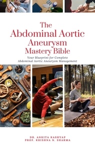  Dr. Ankita Kashyap et  Prof. Krishna N. Sharma - The Abdominal Aortic Aneurysm Mastery Bible: Your Blueprint for Complete Abdominal Aortic Aneurysm Management.