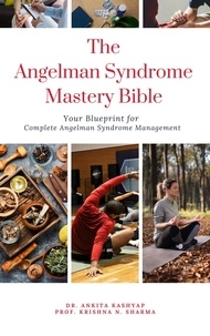 Dr. Ankita Kashyap et  Prof. Krishna N. Sharma - The Angelman Syndrome Mastery Bible: Your Blueprint for Complete Angelman Syndrome Management.