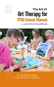 Dr. Ankita Kashyap et  Prof. Krishna N. Sharma - The Art of Art Therapy for PTSD Course Manual: A Practical Handbook.