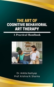  Dr. Ankita Kashyap et  Prof. Krishna N. Sharma - The Art of Cognitive Behavioral Art Therapy: A Practical Handbook.