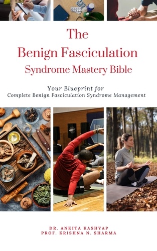 The Benign Fasciculation Syndrome Mastery Bible: Your Blueprint for  Complete Benign Fasciculation Syndrome Management - Dr. Ankita Kashyap,  Prof. ...