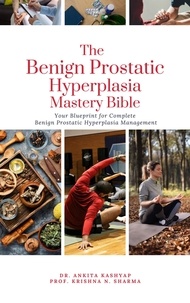  Dr. Ankita Kashyap et  Prof. Krishna N. Sharma - The Benign Prostatic Hyperplasia Mastery Bible: Your Blueprint for Complete Benign Prostatic Hyperplasia Management.