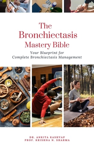  Dr. Ankita Kashyap et  Prof. Krishna N. Sharma - The Bronchiectasis Mastery Bible: Your Blueprint for Complete Bronchiectasis Management.