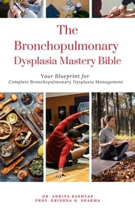  Dr. Ankita Kashyap et  Prof. Krishna N. Sharma - The Bronchopulmonary Dysplasia Mastery Bible: Your Blueprint for Complete Bronchopulmonary Dysplasia Management.