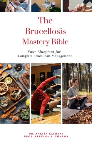  Dr. Ankita Kashyap et  Prof. Krishna N. Sharma - The Brucellosis Mastery Bible: Your Blueprint for Complete Brucellosis Management.