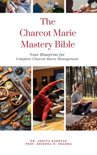  Dr. Ankita Kashyap et  Prof. Krishna N. Sharma - The Charcot Marie Tooth Disease Mastery Bible: Your Blueprint for Complete Charcot Marie Tooth Disease Management.