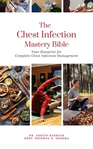  Dr. Ankita Kashyap et  Prof. Krishna N. Sharma - The Chest Infection Mastery Bible: Your Blueprint for Complete Chest Infection Management.