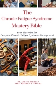  Dr. Ankita Kashyap et  Prof. Krishna N. Sharma - The Chronic Fatigue Syndrome Mastery Bible: Your Blueprint for Complete Chronic Fatigue Syndrome Management.