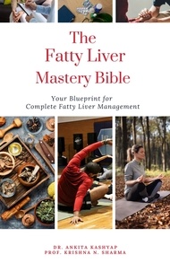  Dr. Ankita Kashyap et  Prof. Krishna N. Sharma - The Fatty Liver Mastery Bible:  Your Blueprint For Complete Fatty Liver Management.