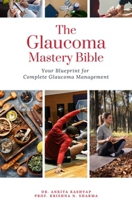  Dr. Ankita Kashyap et  Prof. Krishna N. Sharma - The Glaucoma Mastery Bible: Your Blueprint For Complete Glaucoma Management.
