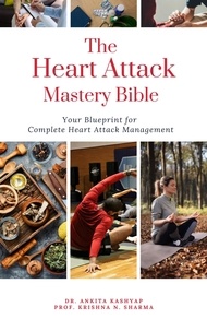  Dr. Ankita Kashyap et  Prof. Krishna N. Sharma - The Heart Attack Mastery Bible: Your Blueprint For Complete Heart Attack Management.